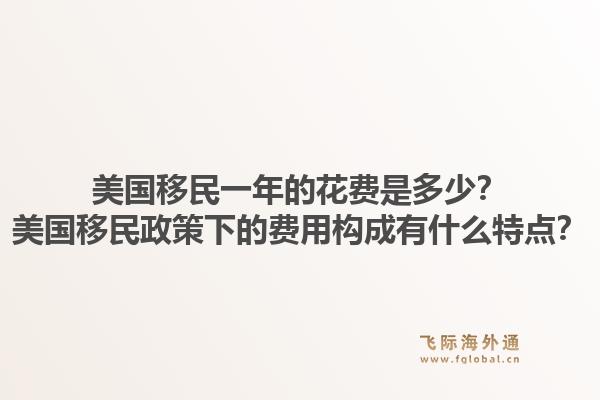 美国移民一年的花费是多少？美国移民政策下的费用构成有什么特点？1.jpg