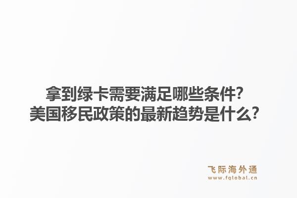 拿到绿卡需要满足哪些条件？美国移民政策的最新趋势是什么？1.jpg