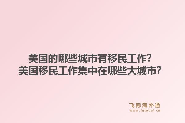 美国的哪些城市有移民工作？美国移民工作集中在哪些大城市？1.jpg