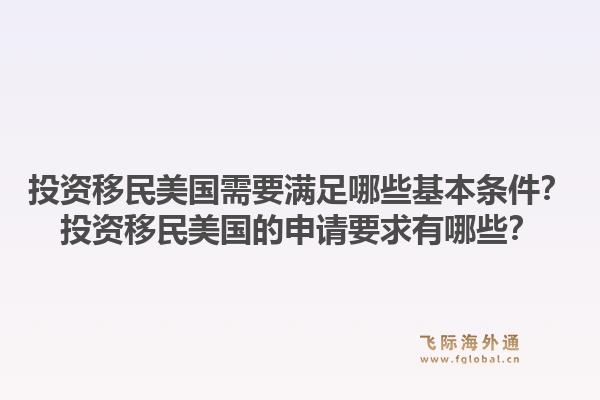 投资移民美国需要满足哪些基本条件？投资移民美国的申请要求有哪些？1.jpg
