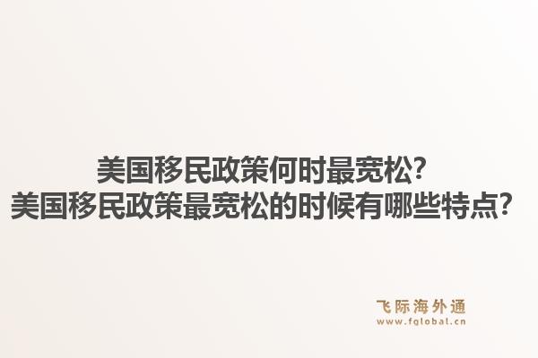 美国移民政策何时最宽松？美国移民政策最宽松的时候有哪些特点？1.jpg