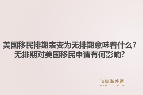 美国移民排期表变为无排期意味着什么？无排期对美国移民申请有何影响？1.jpg