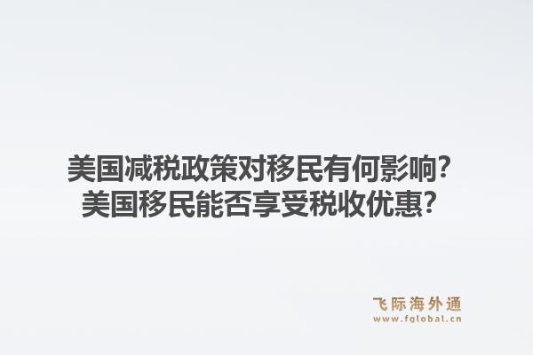 美国减税政策对移民有何影响?美国移民能否享受税收优惠?1.jpg