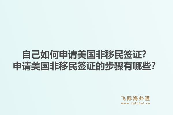 自己如何申请美国非移民签证？申请美国非移民签证的步骤有哪些？1.jpg