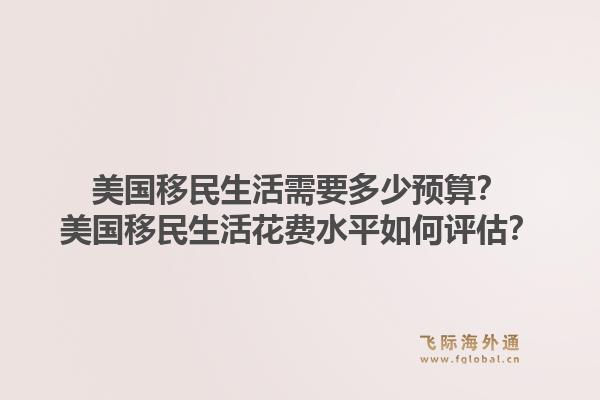 美国移民生活需要多少预算？美国移民生活花费水平如何评估？1.jpg