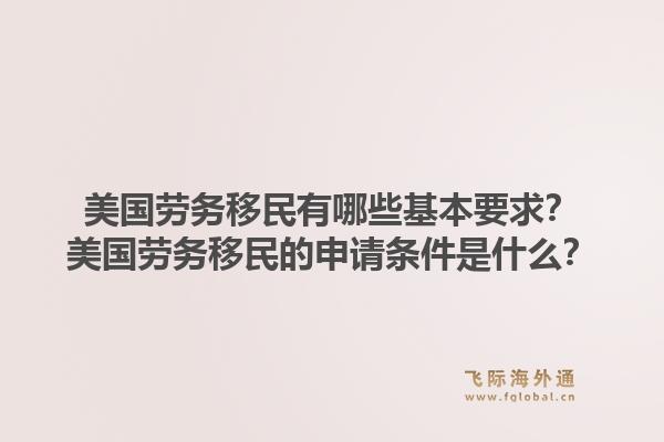 美国劳务移民有哪些基本要求？美国劳务移民的申请条件是什么？1.jpg