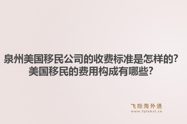 泉州美国移民公司的收费标准是怎样的?美国移民的费用构成有哪些?1.jpg