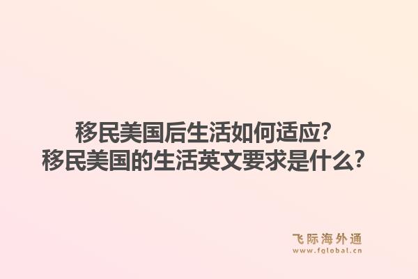 移民美国后生活如何适应？移民美国的生活英文要求是什么？1.jpg