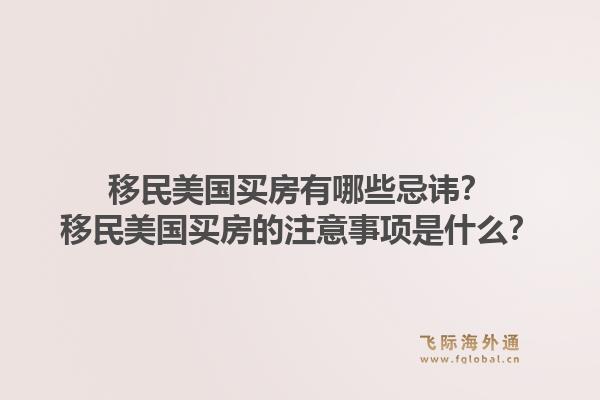移民美国买房有哪些忌讳？移民美国买房的注意事项是什么？1.jpg