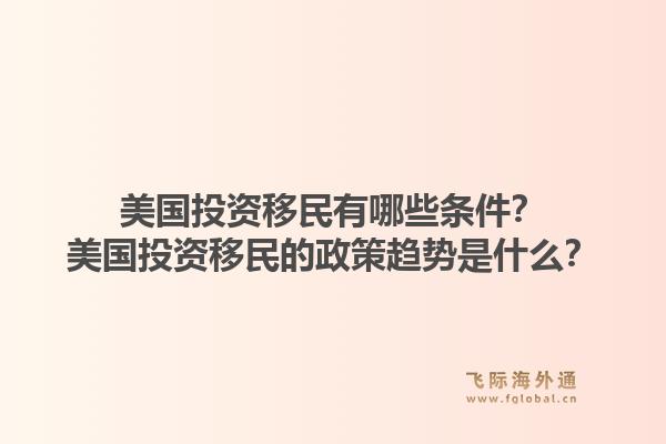 美国投资移民有哪些条件？美国投资移民的政策趋势是什么？1.jpg