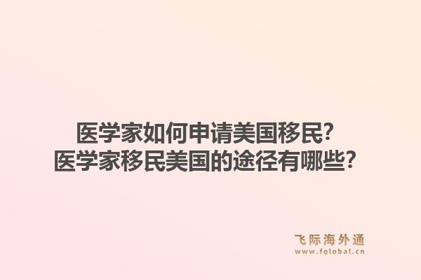 医学家如何申请美国移民?医学家移民美国的途径有哪些?1.jpg