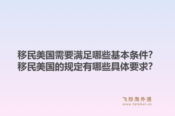 移民美国需要满足哪些基本条件?移民美国的规定有哪些具体要求?1.jpg