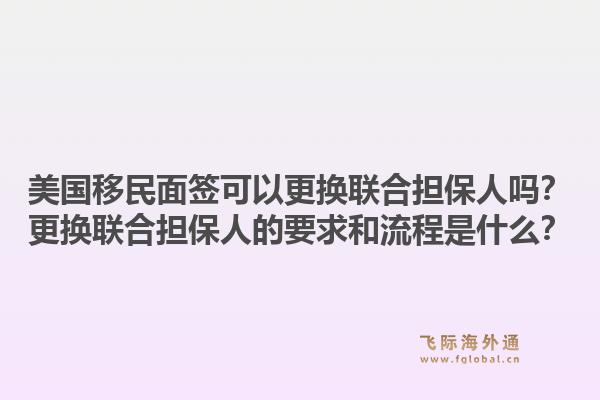 美国移民面签可以更换联合担保人吗？更换联合担保人的要求和流程是什么？1.jpg