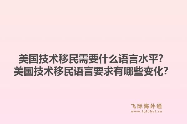 美国技术移民需要什么语言水平?美国技术移民语言要求有哪些变化?1.jpg