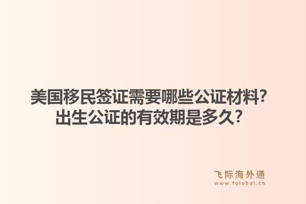 美国移民签证需要哪些公证材料?出生公证的有效期是多久?1.jpg