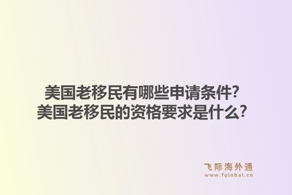 美国老移民有哪些申请条件？美国老移民的资格要求是什么？1.jpg