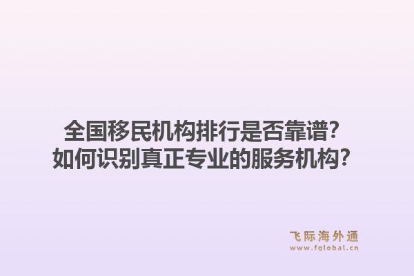 全国移民机构排行是否靠谱？如何识别真正专业的服务机构？