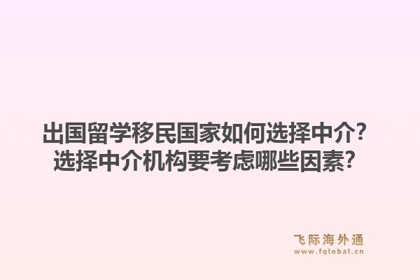 出国留学移民国家如何选择中介？选择中介机构要考虑哪些因素？
