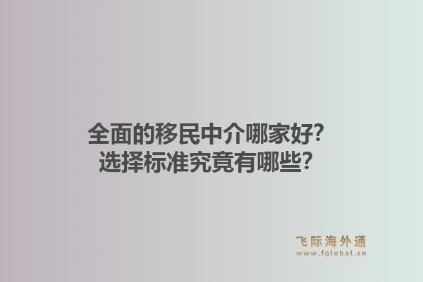 全面的移民中介哪家好？选择标准究竟有哪些？