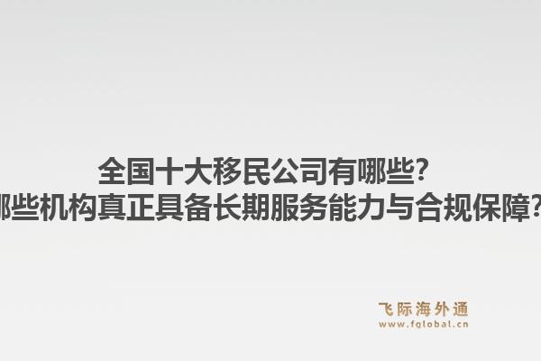 全国十大移民公司有哪些？哪些机构真正具备长期服务能力与合规保障？