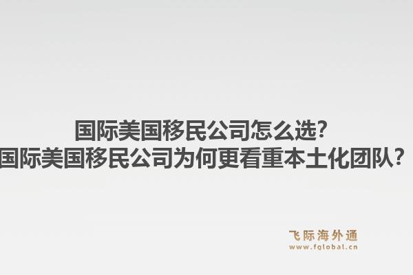 国际美国移民公司怎么选？国际美国移民公司为何更看重本土化团队？