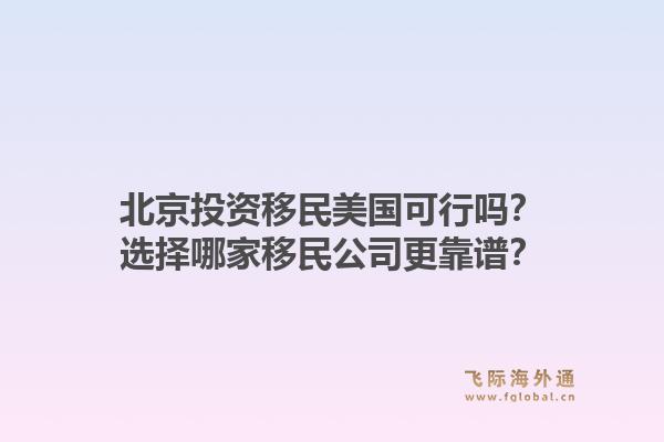 北京投资移民美国可行吗？选择哪家移民公司更靠谱？