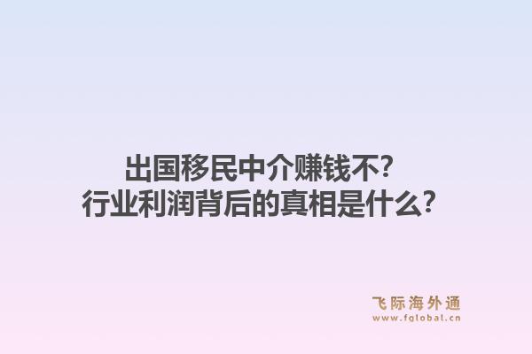 出国移民中介赚钱不？行业利润背后的真相是什么？