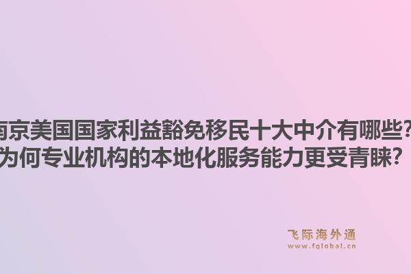 南京美国国家利益豁免移民十大中介有哪些？为何专业机构的本地化服务能力更受青睐？