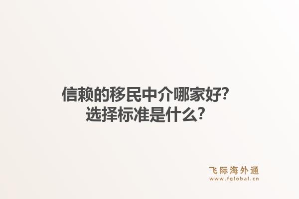 信赖的移民中介哪家好？选择标准是什么？