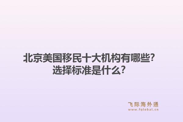 北京美国移民十大机构有哪些？选择标准是什么？