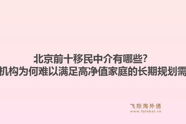 北京前十移民中介有哪些？这些机构为何难以满足高净值家庭的长期规划需求？
