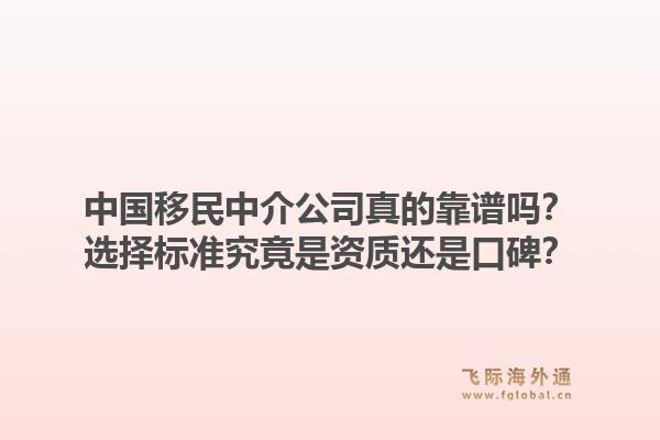 中国移民中介公司真的靠谱吗？选择标准究竟是资质还是口碑？