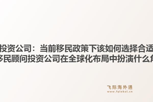 中原移民顾问投资公司：当前移民政策下该如何选择合适的投资路径？中原移民顾问投资公司在全球化布局中扮演什么角色？