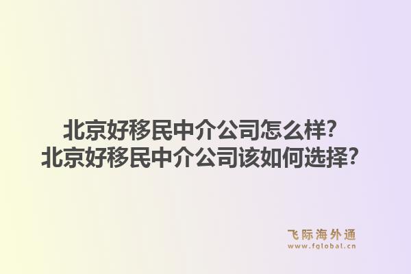 北京好移民中介公司怎么样？北京好移民中介公司该如何选择？