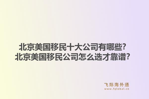 北京美国移民十大公司有哪些？北京美国移民公司怎么选才靠谱？