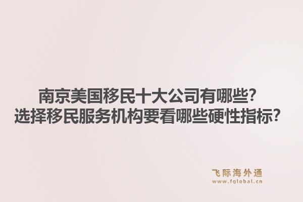 南京美国移民十大公司有哪些？选择移民服务机构要看哪些硬性指标？