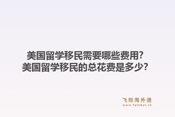 美国留学移民需要哪些费用？美国留学移民的总花费是多少？1.jpg