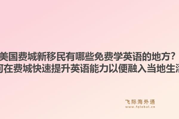 美国费城新移民有哪些免费学英语的地方?如何在费城快速提升英语能力以便融入当地生活?1.jpg
