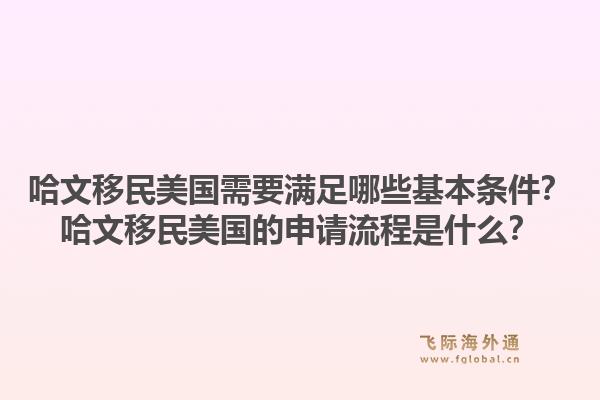 哈文移民美国需要满足哪些基本条件？哈文移民美国的申请流程是什么？1.jpg