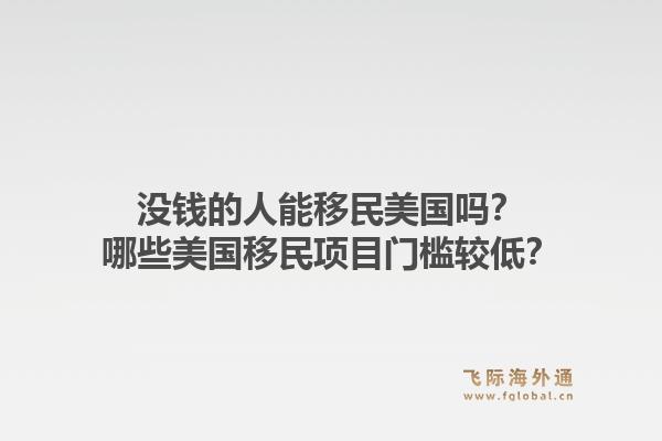 没钱的人能移民美国吗?哪些美国移民项目门槛较低?1.jpg