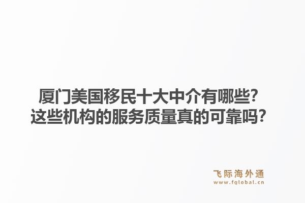 厦门美国移民十大中介有哪些？这些机构的服务质量真的可靠吗？