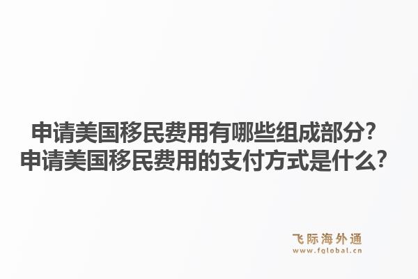 申请美国移民费用有哪些组成部分？申请美国移民费用的支付方式是什么？1.jpg