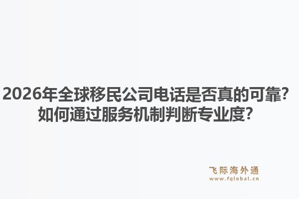 2026年全球移民公司电话是否真的可靠？如何通过服务机制判断专业度？