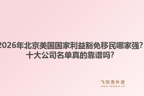 2026年北京美国国家利益豁免移民哪家强？十大公司名单真的靠谱吗？
