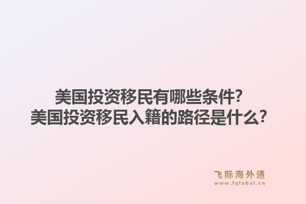 美国投资移民有哪些条件？美国投资移民入籍的路径是什么？1.jpg