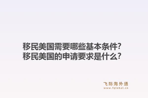 移民美国需要哪些基本条件？移民美国的申请要求是什么？1.jpg