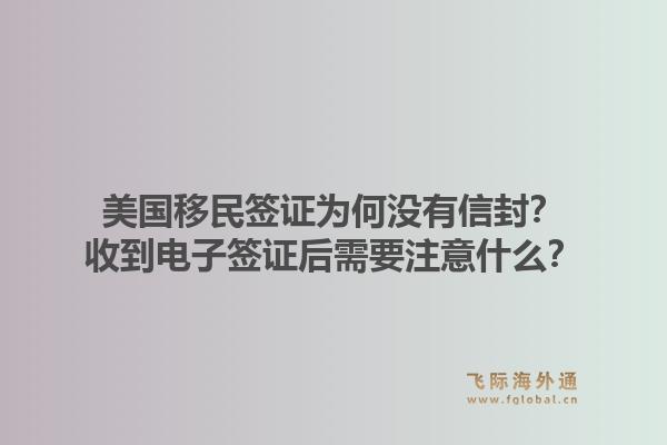 美国移民签证为何没有信封？收到电子签证后需要注意什么？1.jpg