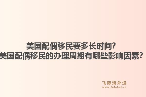 美国配偶移民要多长时间?美国配偶移民的办理周期有哪些影响因素?1.jpg