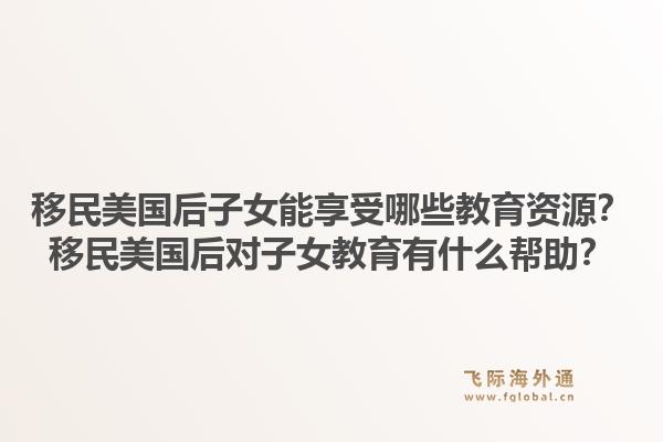 移民美国后子女能享受哪些教育资源?移民美国后对子女教育有什么帮助?1.jpg