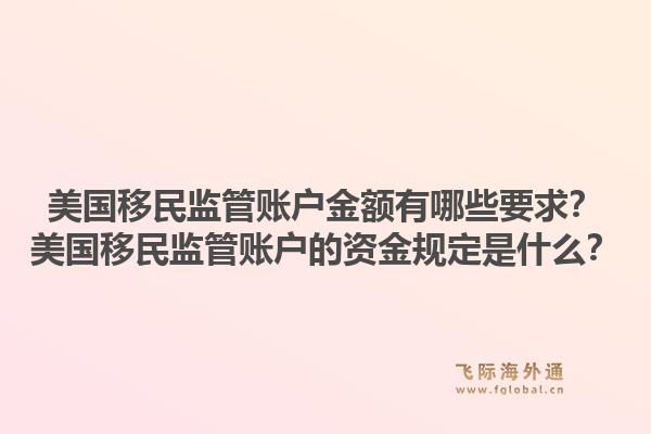 美国移民监管账户金额有哪些要求？美国移民监管账户的资金规定是什么？1.jpg